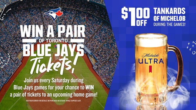 Win a pair of Blue Jays tickets! Join us every Saturday during Blue Jays games for your chance to win a pair of tickets to an upcoming home game! $1 off Tankards of Michelob during the games!