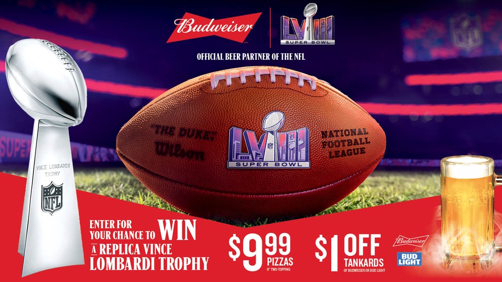 Budweiser x Super Bowl LVIII - Official Beer Partner of the NFL. Enter for your chance to win a replica Vince Lombardi Trophy. $9.99 pizzas - 8