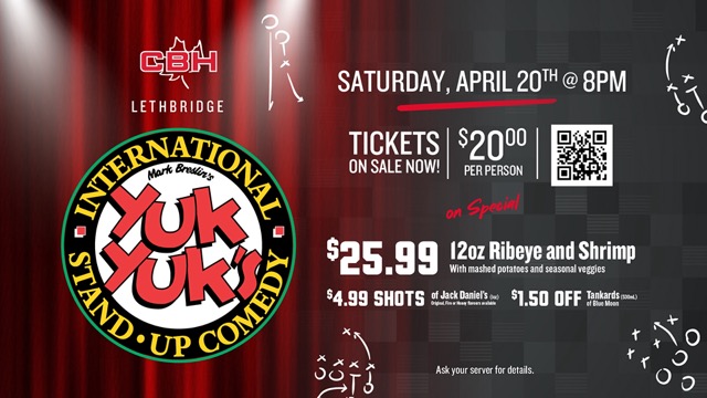CBH Lethbridge - Yuk Yuk's Comedy Logo - Saturday, April 20th at 8PM. Tickets on sale now! $20 per person. On special: $25.99 12oz Ribeye and Shrimp with mashed potatoes and seasonal veggies, $4.99 shots of Jack Daniels, $1.50 off tankards of blue moon