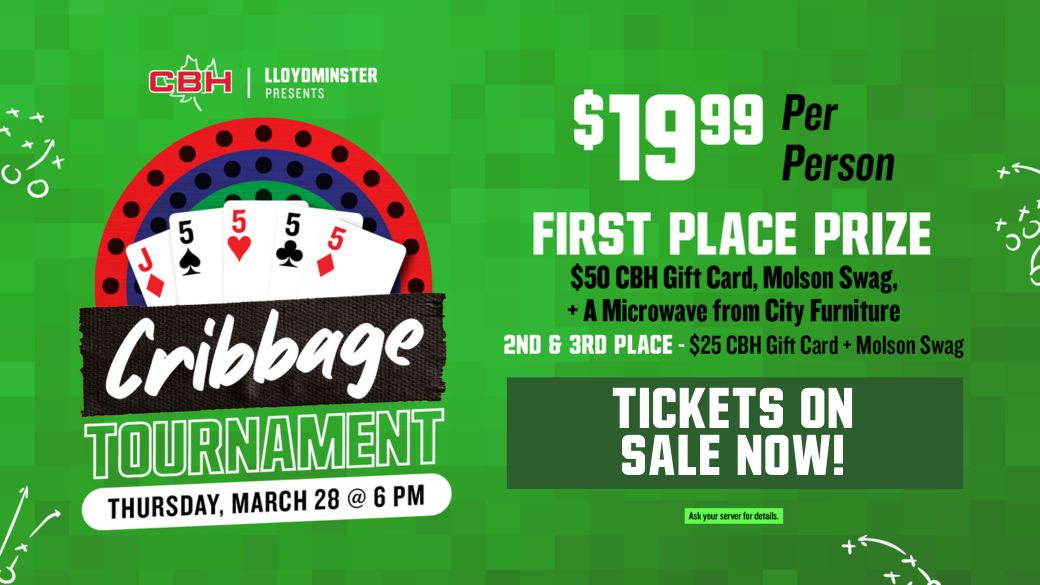 CBH Lloydminster Cribbage Tournament - Thursday, March 28 at 6pm. $19.99 per person. First place prize: $50 CBH Gift Card, Molson swag, and a microwave from City Furniture. 2nd & 3rd place: $25 CBH gift card + Molson Swag. Tickets on sale now! Ask your server for details.