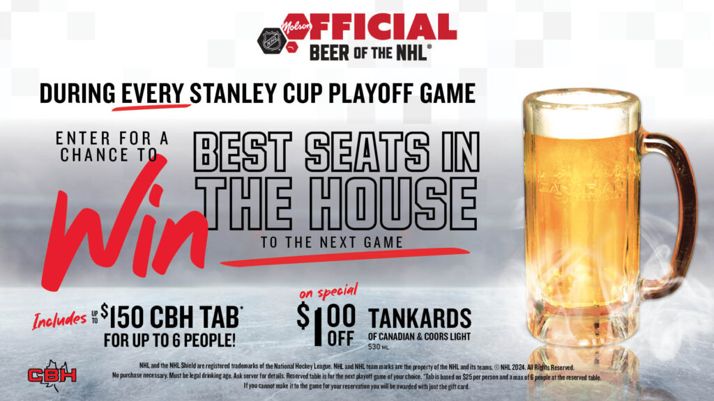 During every Stanley Cup Playoff game, enter for a chance to win the Best Seats in the House to the next game! Includes up to a $150 CBH tab for up to 6 people. On special: $1 off Tankards of Canadian & Coors Light