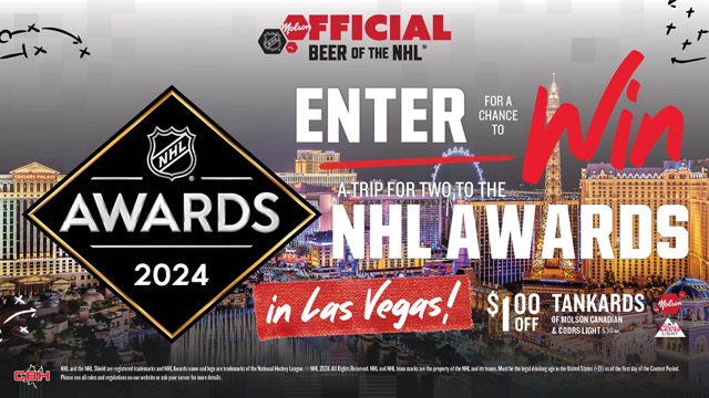 Enter for a chance to win a trip for two to the NHL Awards in Las Vegas! $1.00 off Tankards of Molson Canadian & Coors Light.